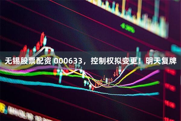 无锡股票配资 000633，控制权拟变更！明天复牌
