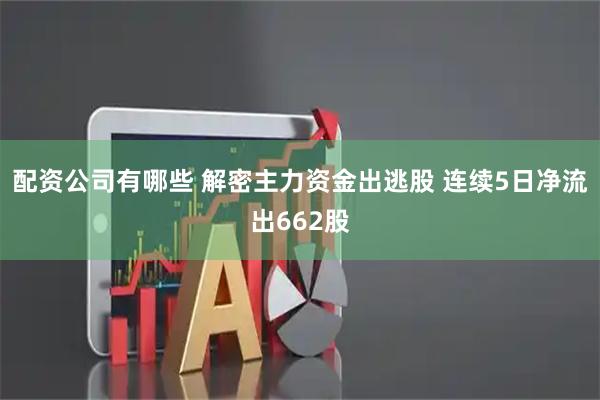 配资公司有哪些 解密主力资金出逃股 连续5日净流出662股