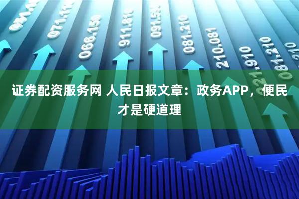 证券配资服务网 人民日报文章：政务APP，便民才是硬道理