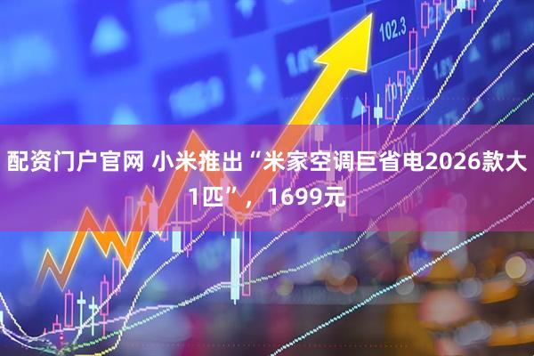 配资门户官网 小米推出“米家空调巨省电2026款大1匹”，1699元