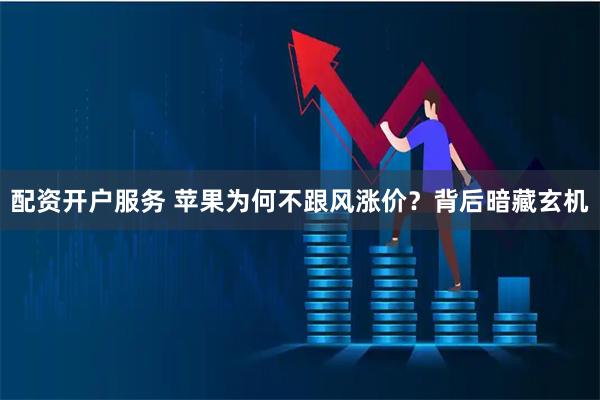 配资开户服务 苹果为何不跟风涨价？背后暗藏玄机