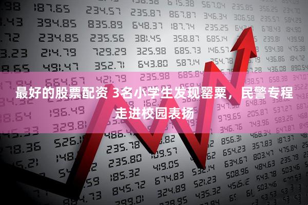 最好的股票配资 3名小学生发现罂粟,民警专程走进校园表扬